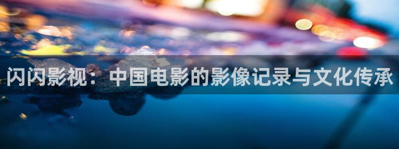 好看影院：闪闪影视：中国电影的影像记录与文化传承