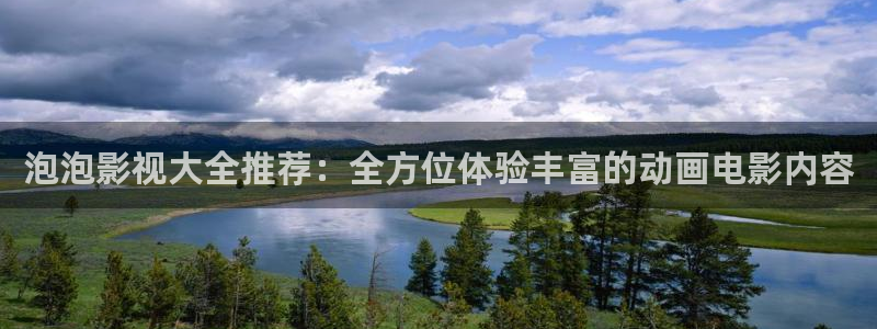 好看影院：泡泡影视大全推荐：全方位体验丰富的动画电影内容